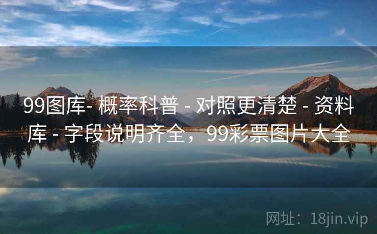 99图库- 概率科普 - 对照更清楚 - 资料库 - 字段说明齐全，99彩票图片大全