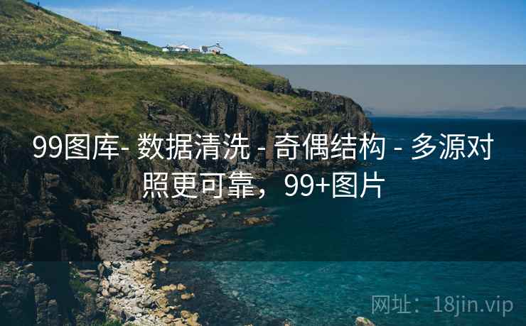 99图库- 数据清洗 - 奇偶结构 - 多源对照更可靠，99+图片