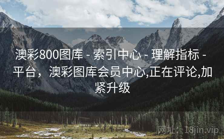 澳彩800图库 - 索引中心 - 理解指标 - 平台,澳彩图库会员中心,正在评论,加紧升级 澳彩800图库 - 索引中心 - 理解指标 - 平台,澳彩图库会员中心,正在评论,加紧升级