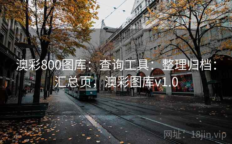 澳彩800图库:查询工具:整理归档:汇总页,澳彩图库v1.0 澳彩800图库:查询工具:整理归档:汇总页,澳彩图库v1.0