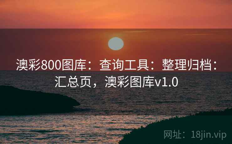 澳彩800图库:查询工具:整理归档:汇总页,澳彩图库v1.0 澳彩800图库:查询工具:整理归档:汇总页,澳彩图库v1.0