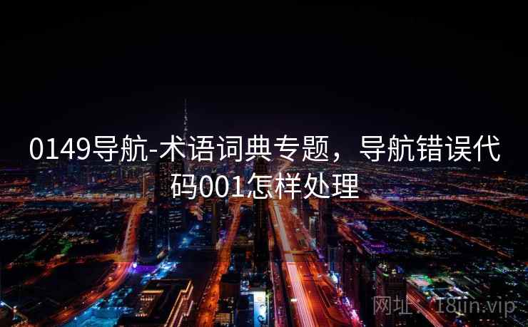 0149导航-术语词典专题，导航错误代码001怎样处理