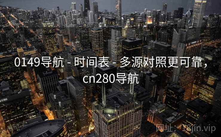 0149导航 - 时间表 - 多源对照更可靠，cn280导航