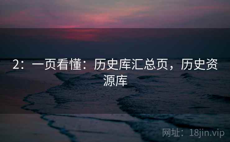 2:一页看懂:历史库汇总页,历史资源库 2:一页看懂:历史库汇总页,历史资源库