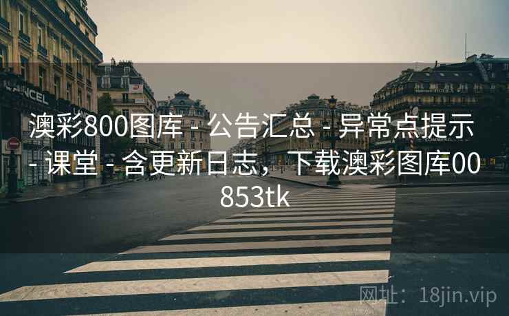 澳彩800图库 - 公告汇总 - 异常点提示 - 课堂 - 含更新日志,下载澳彩图库00853tk 澳彩800图库 - 公告汇总 - 异常点提示 - 课堂 - 含更新日志,下载澳彩图库00853tk